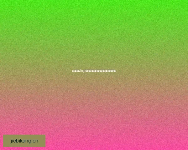 糖心官网vlog：解锁生活的甜蜜密码，记录每一个闪耀瞬间